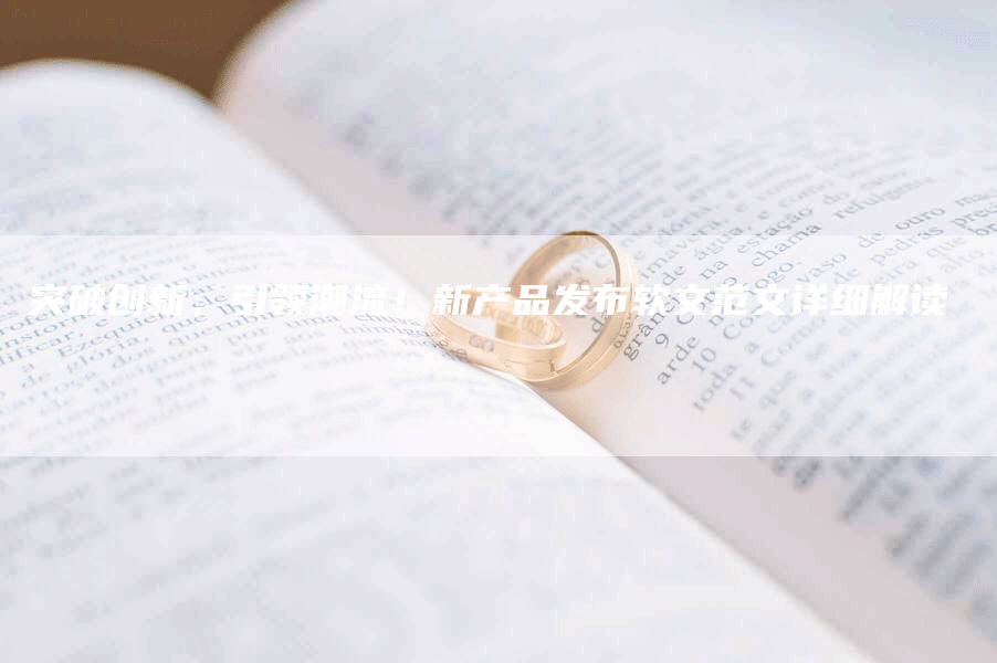 突破创新，引领潮流！新产品发布软文范文详细解读