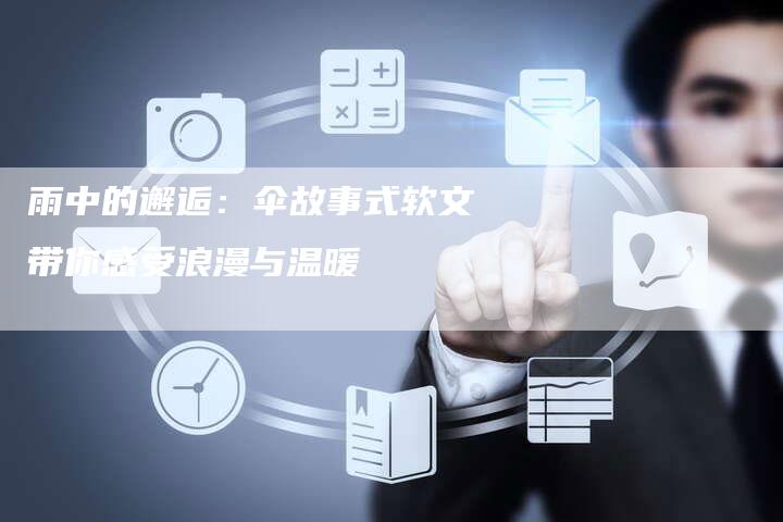 雨中的邂逅：伞故事式软文带你感受浪漫与温暖