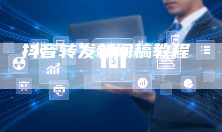 抖音转发新闻稿教程