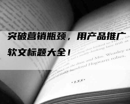 突破营销瓶颈，用产品推广软文标题大全！