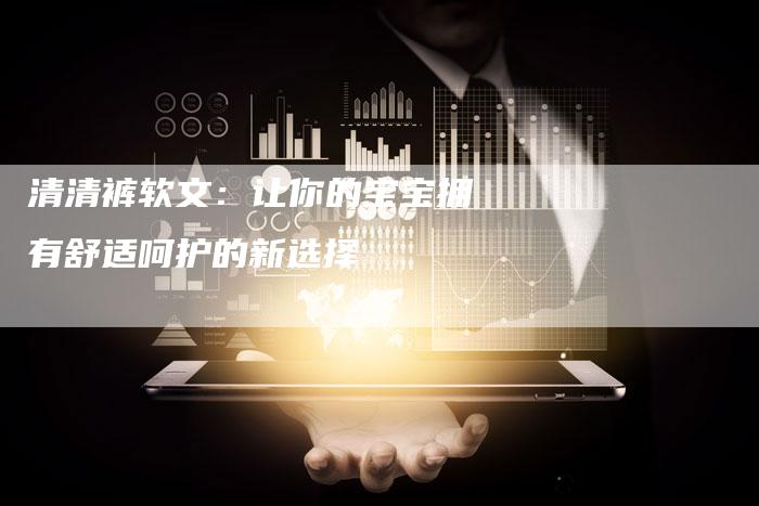 清清裤软文：让你的宝宝拥有舒适呵护的新选择