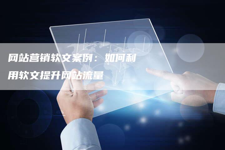 网站营销软文案例：如何利用软文提升网站流量