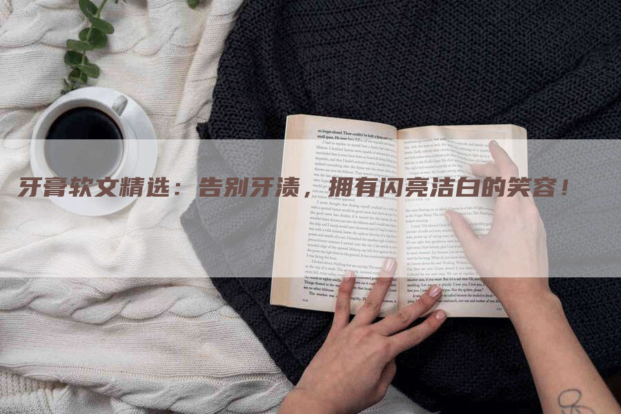 牙膏软文精选：告别牙渍，拥有闪亮洁白的笑容！