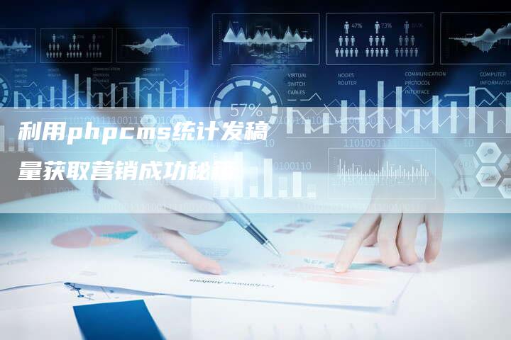 利用phpcms统计发稿量获取营销成功秘籍