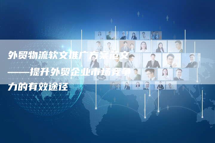 外贸物流软文推广方案范文——提升外贸企业市场竞争力的有效途径