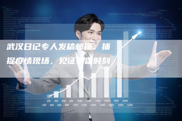 武汉日记专人发稿邮箱：捕捉疫情现场，见证英雄时刻