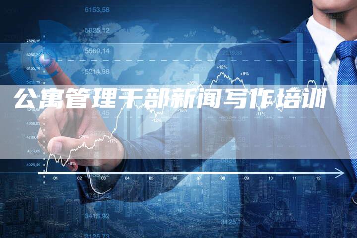 公寓管理干部新闻写作培训