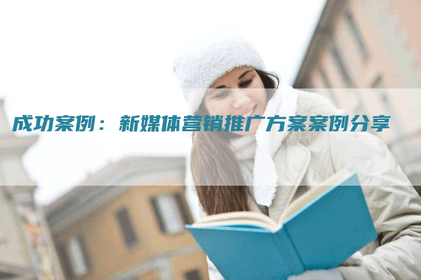 成功案例：新媒体营销推广方案案例分享