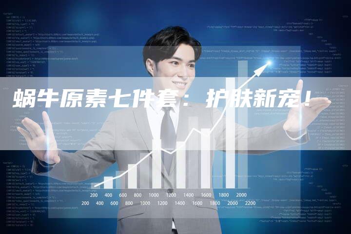 蜗牛原素七件套：护肤新宠！