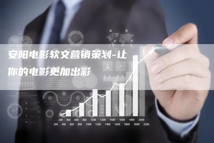 安阳电影软文营销策划-让你的电影更加出彩