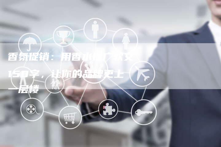香氛促销：用香水推广软文150字，让你的品牌更上一层楼