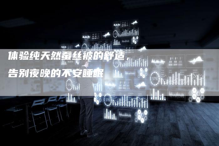 体验纯天然蚕丝被的舒适，告别夜晚的不安睡眠