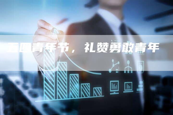 五四青年节，礼赞勇敢青年