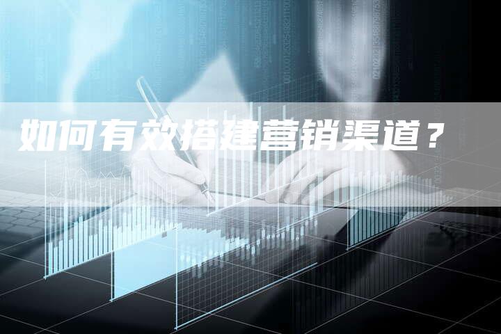 如何有效搭建营销渠道？