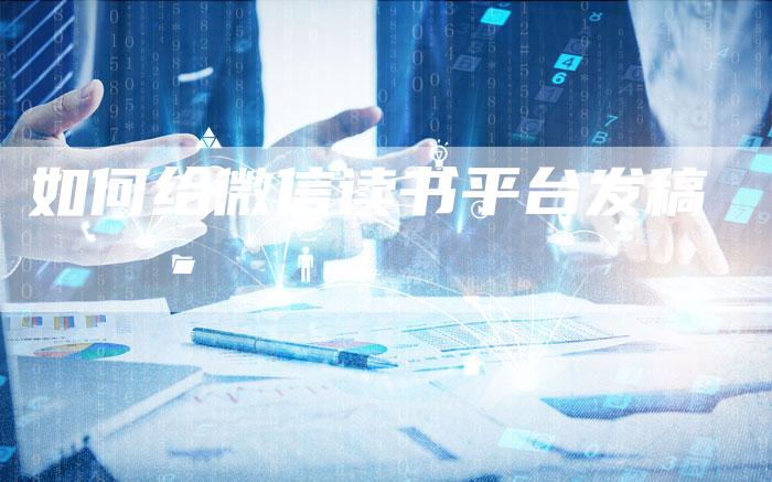 如何给微信读书平台发稿