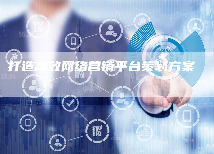 打造高效网络营销平台策划方案