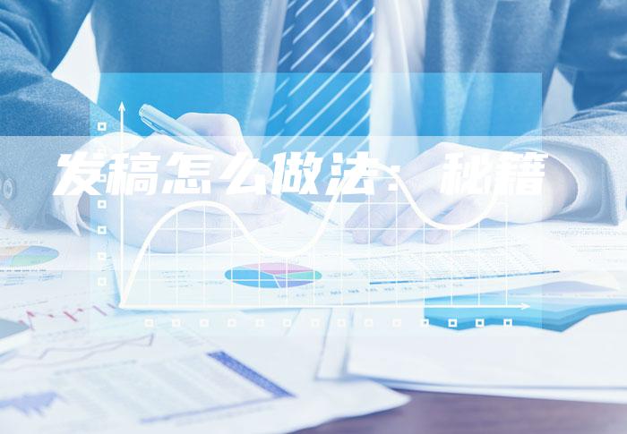 发稿怎么做法：秘籍