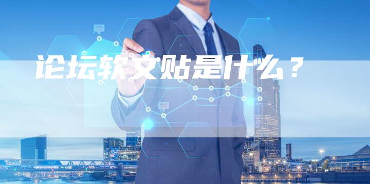 论坛软文贴是什么？