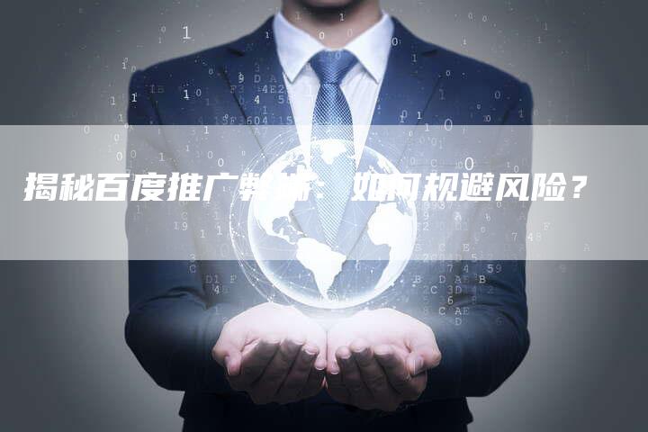 揭秘百度推广弊端：如何规避风险？
