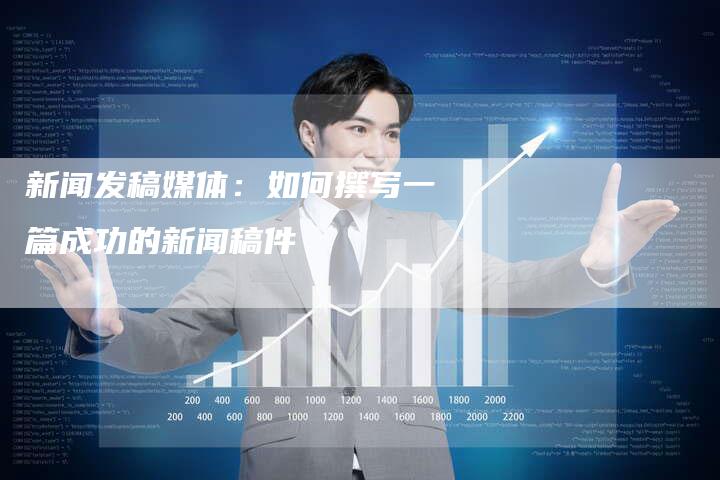 新闻发稿媒体：如何撰写一篇成功的新闻稿件