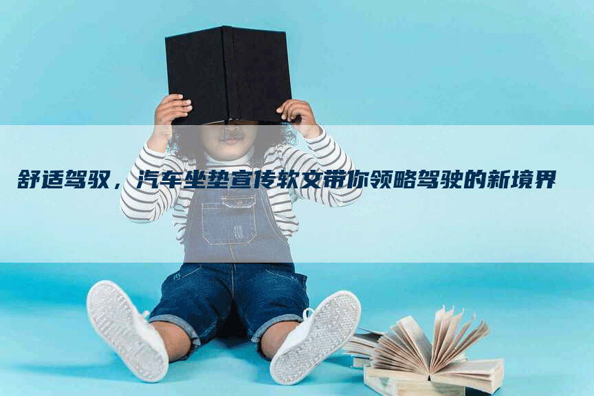 舒适驾驭，汽车坐垫宣传软文带你领略驾驶的新境界