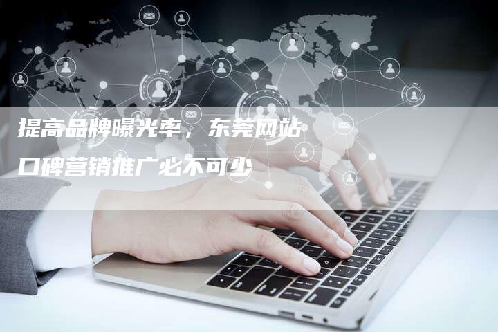 提高品牌曝光率，东莞网站口碑营销推广必不可少