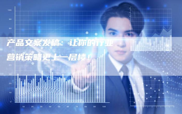 产品文案发稿：让你的行业营销策略更上一层楼！