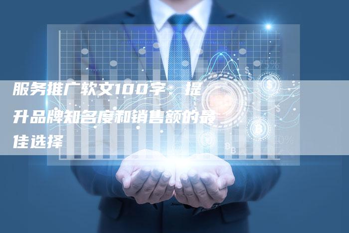 服务推广软文100字：提升品牌知名度和销售额的最佳选择