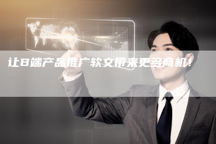 让B端产品推广软文带来更多商机！