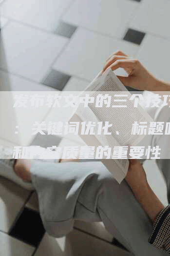 发布软文中的三个技巧包括：关键词优化、标题吸引力和内容质量的重要性