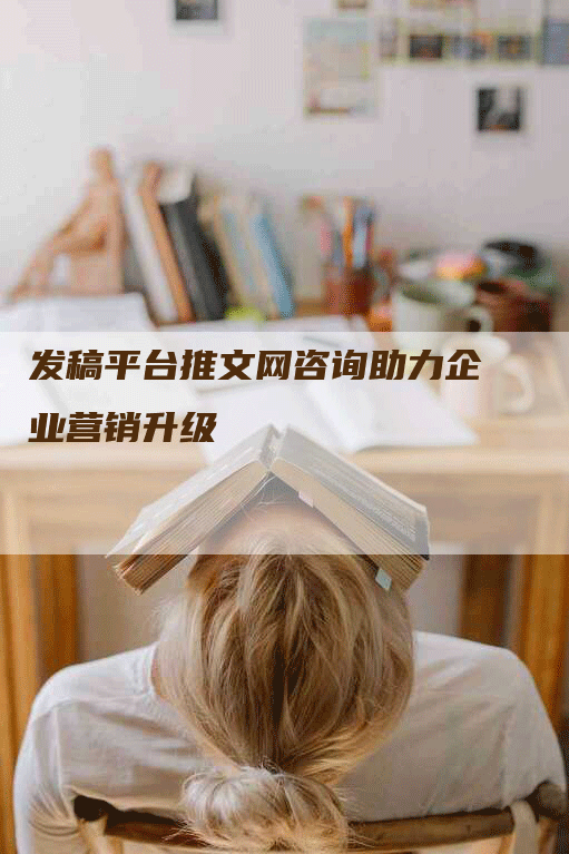 发稿平台推文网咨询助力企业营销升级