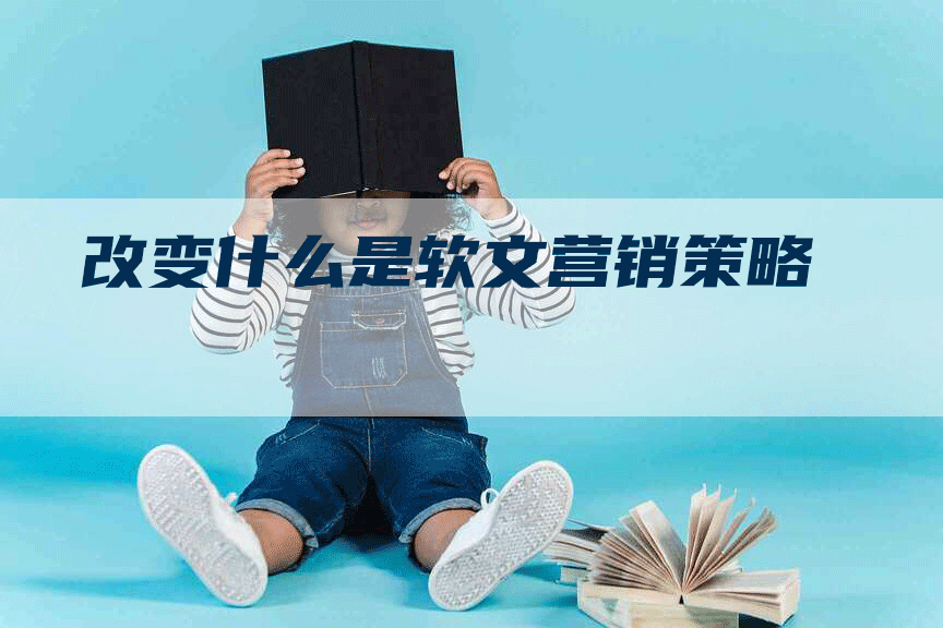 改变什么是软文营销策略