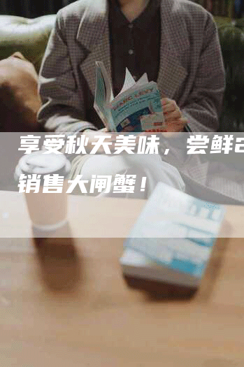 享受秋天美味，尝鲜206销售大闸蟹！