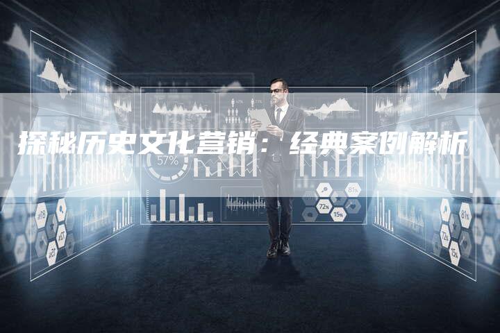 探秘历史文化营销：经典案例解析