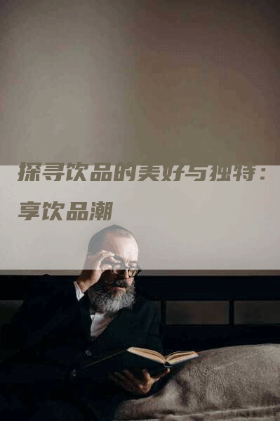 探寻饮品的美好与独特：畅享饮品潮