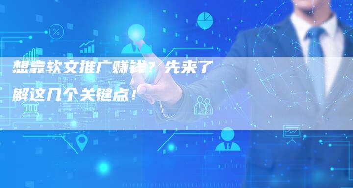 想靠软文推广赚钱？先来了解这几个关键点！