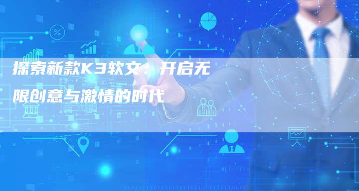 探索新款K3软文：开启无限创意与激情的时代