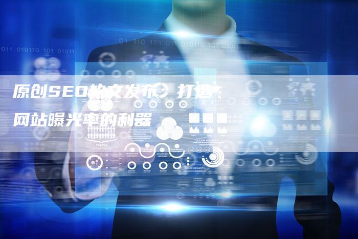 原创SEO软文发布：打造网站曝光率的利器