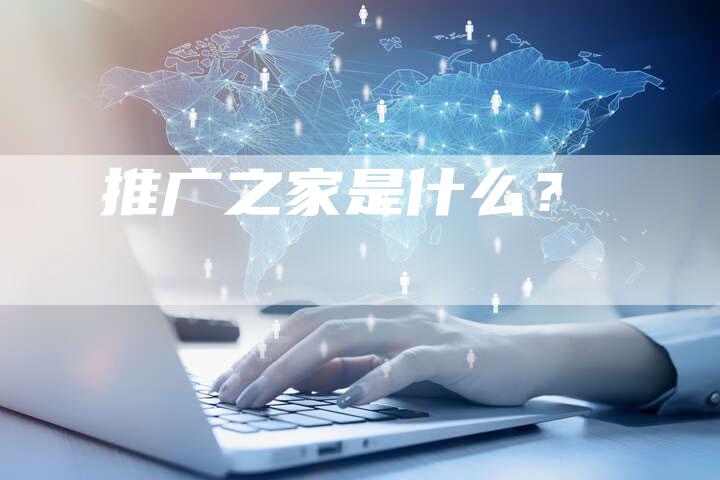 推广之家是什么？