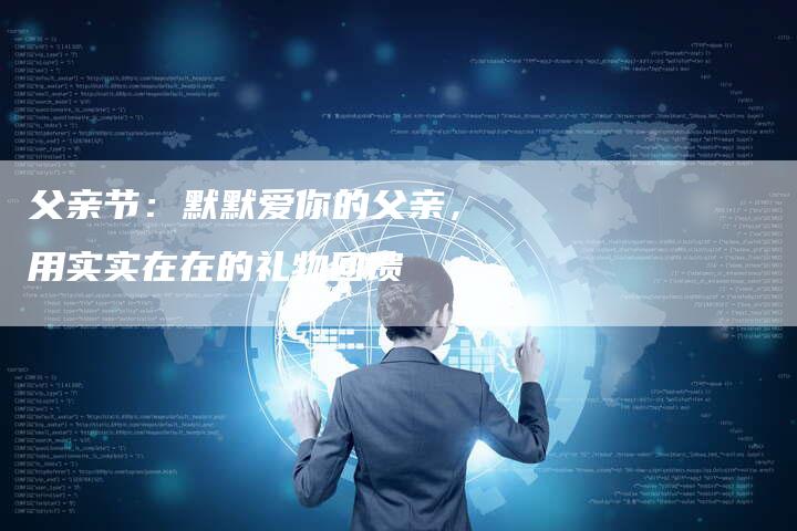父亲节：默默爱你的父亲，用实实在在的礼物回馈