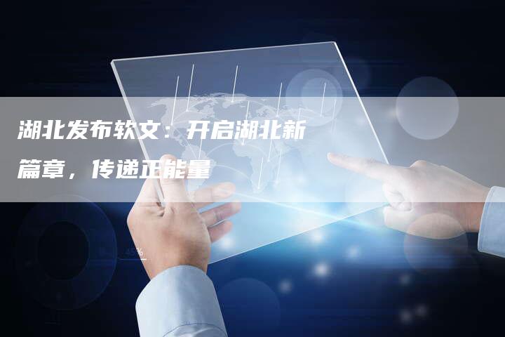 湖北发布软文：开启湖北新篇章，传递正能量