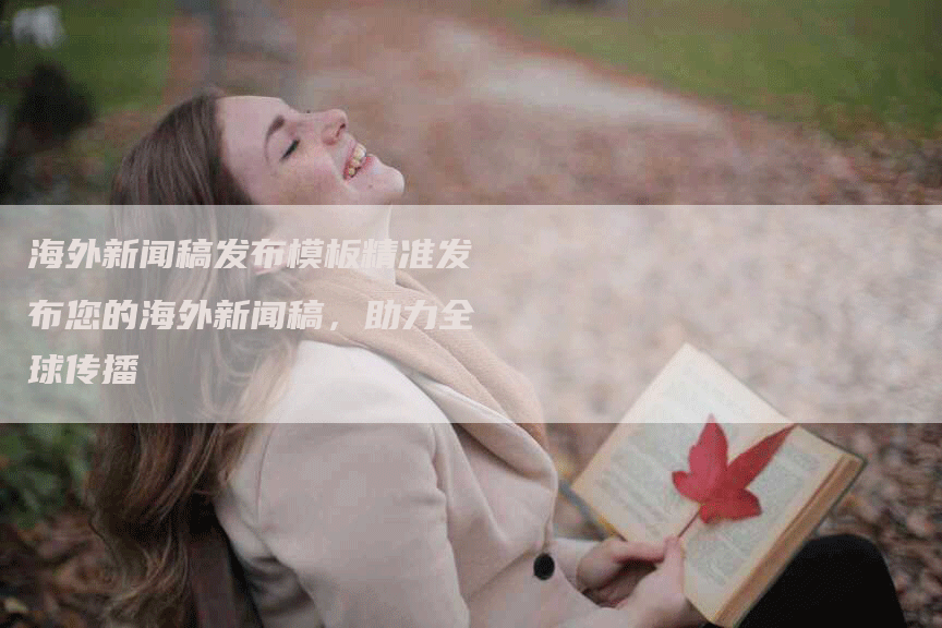 海外新闻稿发布模板精准发布您的海外新闻稿，助力全球传播