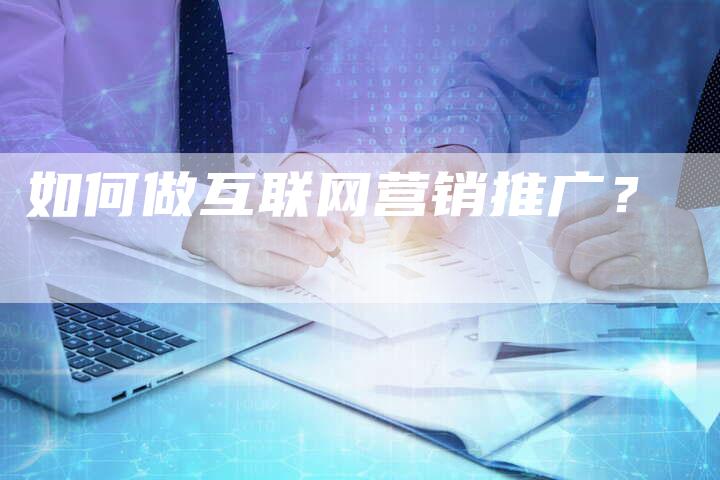 如何做互联网营销推广？