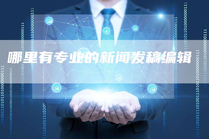 哪里有专业的新闻发稿编辑