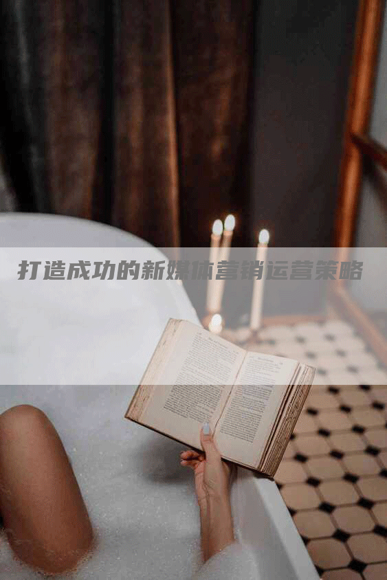 打造成功的新媒体营销运营策略