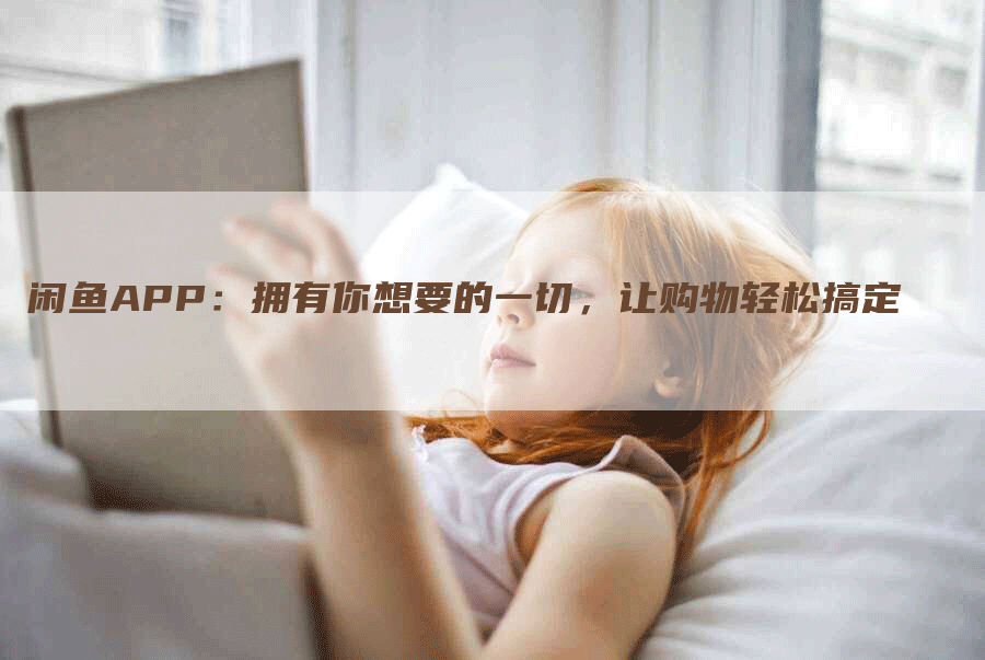 闲鱼APP：拥有你想要的一切，让购物轻松搞定