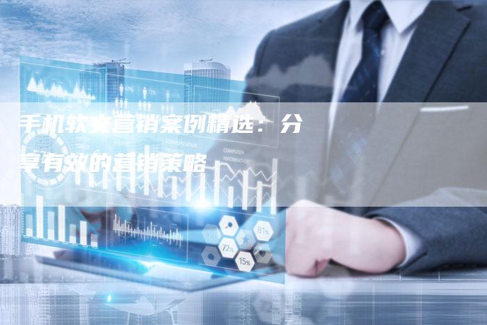 手机软文营销案例精选：分享有效的营销策略