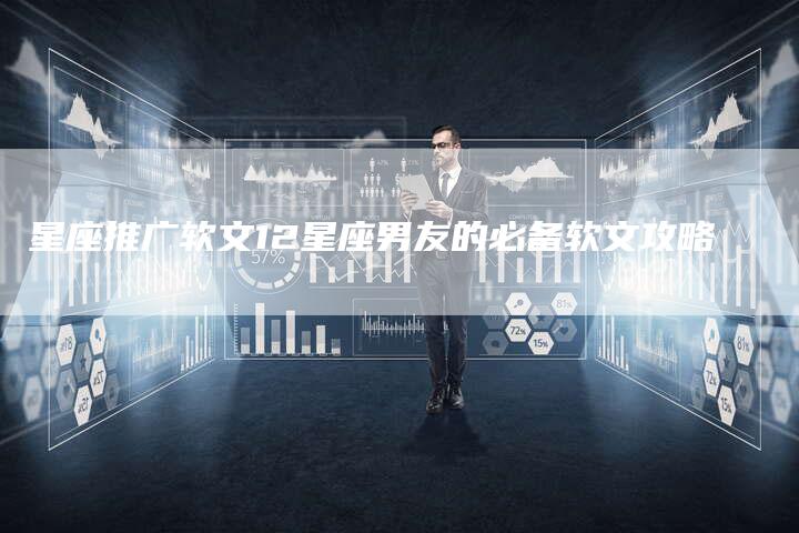星座推广软文12星座男友的必备软文攻略