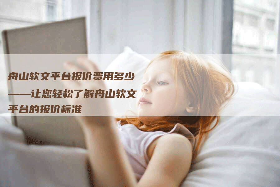 舟山软文平台报价费用多少——让您轻松了解舟山软文平台的报价标准