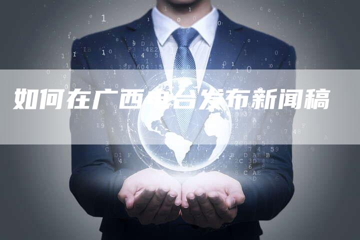 如何在广西电台发布新闻稿